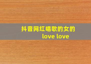 抖音网红唱歌的女的 love love